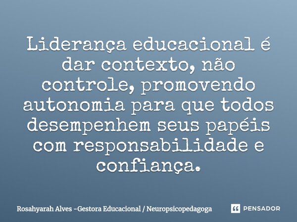 ⁠Liderança educacional é dar contexto, não controle, promovendo autonomia para que todos desempenhem seus papéis com responsabilidade e confiança.... Frase de Rosahyarah Alves -Gestora Educacional  Neuropsicopedagoga.