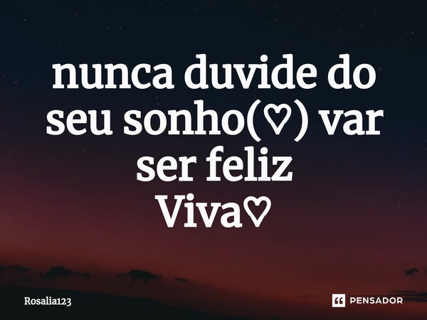 ⁠nunca duvide do seu sonho(♡) var ser feliz Viva♡... Frase de Rosalia123.