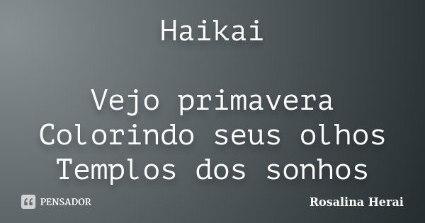 Haikai Vejo primavera Colorindo seus olhos Templos dos sonhos... Frase de Rosalina Herai.
