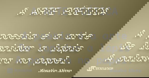 A ARTE POÉTICA A poesia é a arte De lapidar a lápis A palavra no papel.... Frase de Rosalvo Abreu.
