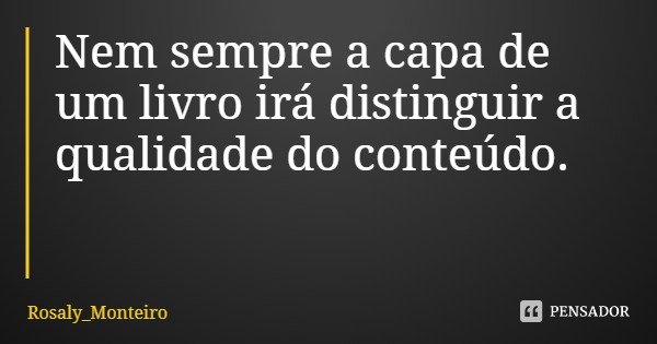 Nem sempre a capa de um livro irá distinguir a qualidade do conteúdo.... Frase de Rosaly_Monteiro.