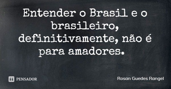 Entender o Brasil e o brasileiro, definitivamente, não é para amadores.... Frase de Rosan Guedes Rangel.