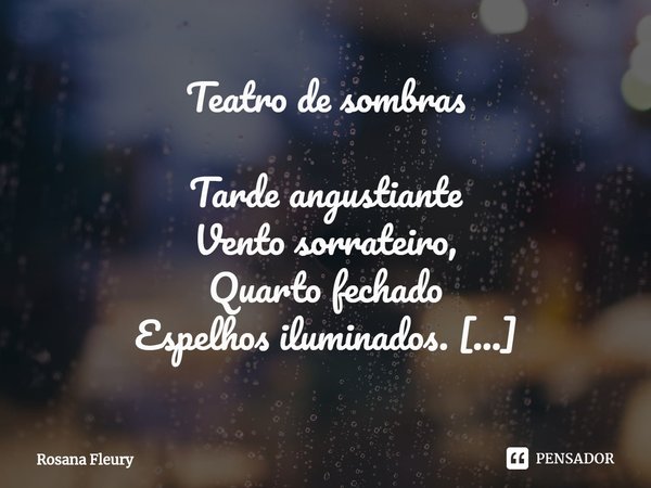 ⁠Teatro de sombras
Tarde angustiante
Vento sorrateiro,
Quarto fechado
Espelhos iluminados.
Frio.
Vestiu-se com apuro.
Preto e prata.
Amoras colorindo a boca.
Am... Frase de Rosana Fleury.