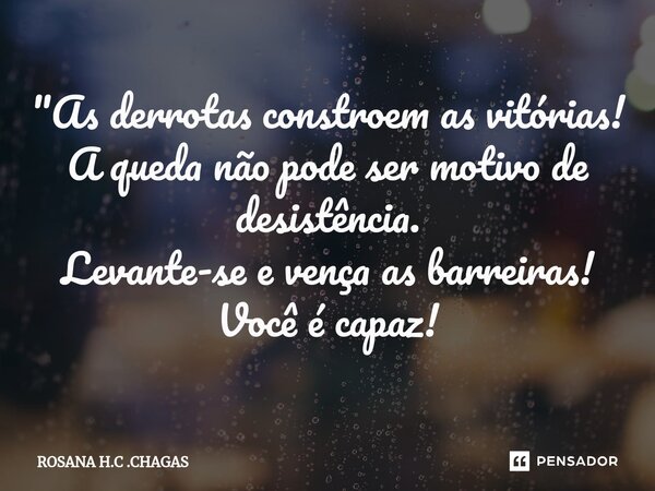 ⁠"As derrotas constroem as vitórias! A queda não pode ser motivo de desistência. Levante-se e vença as barreiras! Você é capaz!... Frase de ROSANA H.C .CHAGAS.