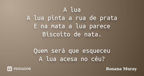 A lua A lua pinta a rua de prata E na mata a lua parece Biscoito de nata. Quem será que esqueceu A lua acesa no céu?... Frase de Rosana Muray.