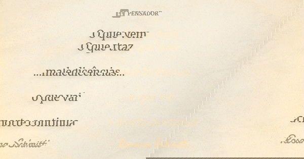 O que vem O que traz ...maledicências... o que vai a morte continua... Frase de Rosana Schmitt.