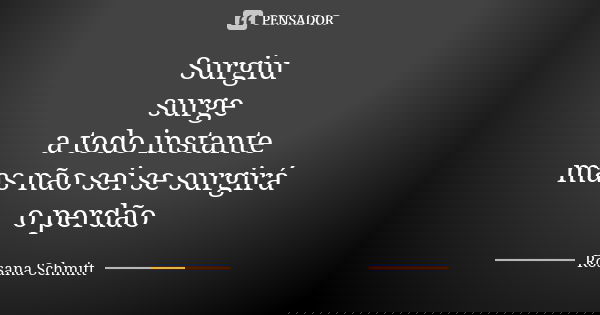 Surgiu surge a todo instante mas não sei se surgirá o perdão... Frase de Rosana Schmitt.