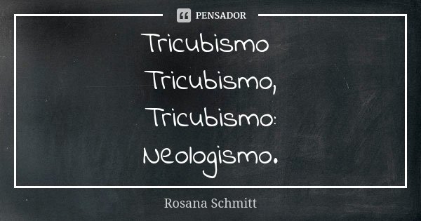 Tricubismo Tricubismo, Tricubismo: Neologismo.... Frase de Rosana Schmitt.