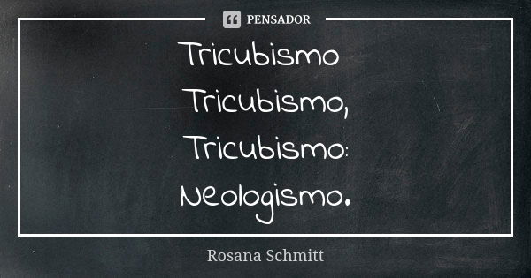 Tricubismo Tricubismo, Tricubismo: Neologismo.... Frase de Rosana Schmitt.