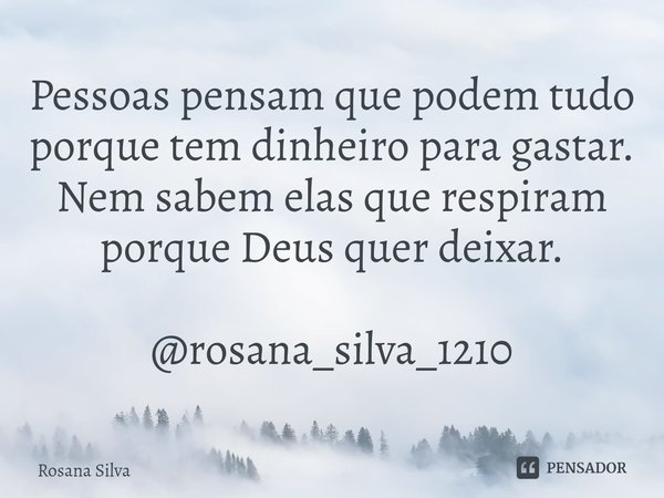 ⁠Pessoas pensam que podem tudo porque tem dinheiro para gastar. Nem sabem elas que respiram porque Deus quer deixar. @rosana_silva_1210... Frase de Rosana silva.