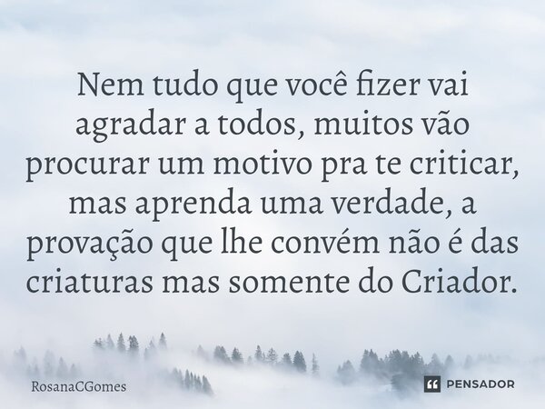 ⁠Nem tudo que você fizer vai agradar a todos, muitos vão procurar um motivo pra te criticar, mas aprenda uma verdade, a provação que lhe convém não é das criatu... Frase de RosanaCGomes.