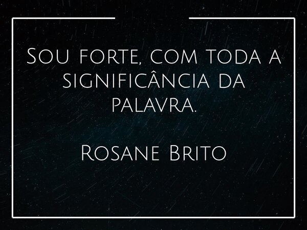 Sou forte, com toda a significância da palavra. Rosane Brito... Frase de Rosane32.