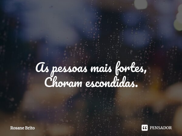 ⁠ As pessoas mais fortes, Choram escondidas.... Frase de Rosane Brito.