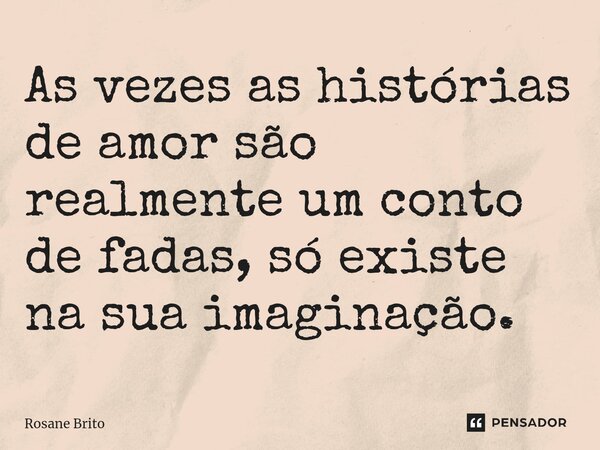 ⁠As vezes as histórias de amor são realmente um conto de fadas, só existe na sua imaginação.... Frase de Rosane Brito.