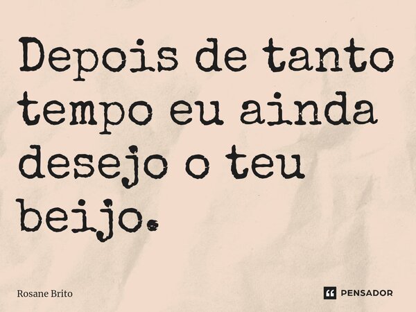 Depois de tanto tempo eu ainda desejo o teu beijo. ⁠... Frase de Rosane Brito.
