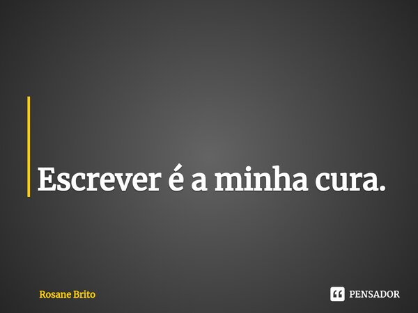 ⁠ Escrever é a minha cura.... Frase de Rosane Brito.