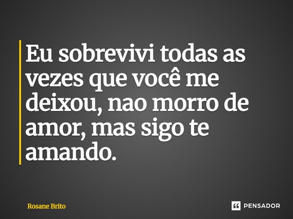 ⁠Eu sobrevivi todas as vezes que você me deixou, não morro de amor, mas sigo te amando.... Frase de Rosane Brito.