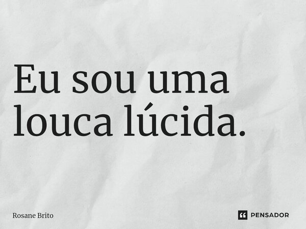 ⁠eu Sou Uma Louca Lúcida Rosane Brito Pensador 5298