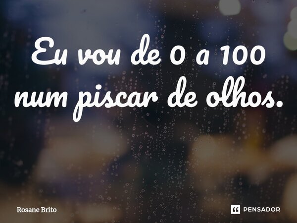 Eu vou de 0 a 100 num piscar de olhos. ⁠... Frase de Rosane Brito.