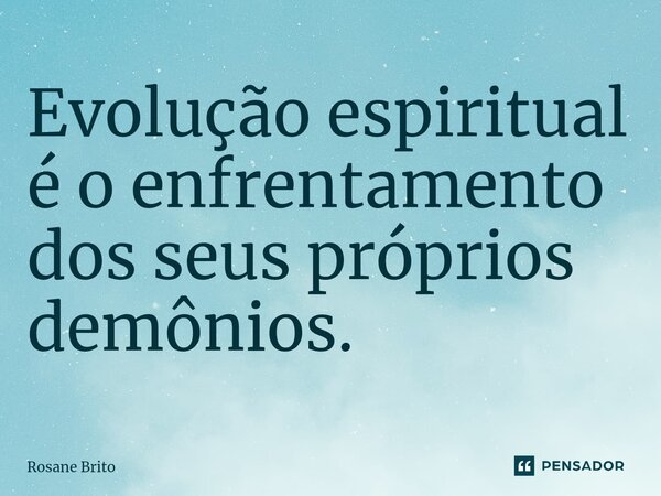 ⁠Evolução espiritual é o enfrentamento dos seus próprios demônios.... Frase de Rosane Brito.