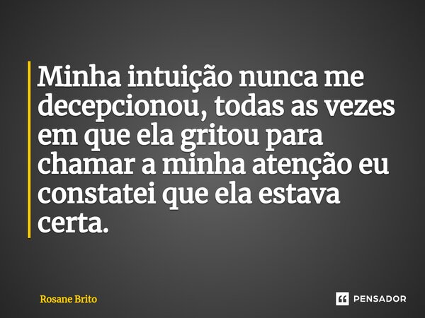 ⁠Minha intuição nunca me decepcionou, todas as vezes em que ela gritou para chamar a minha atenção eu constatei que ela estava certa.... Frase de Rosane Brito.