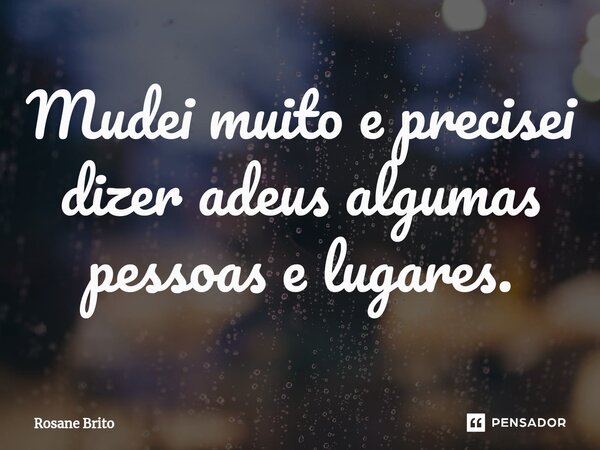 ⁠⁠Mudei muito e precisei dizer adeus algumas pessoas e lugares.... Frase de Rosane Brito.