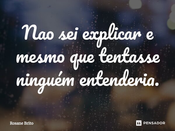 ⁠Nao sei explicar e mesmo que tentasse ninguém entenderia.... Frase de Rosane Brito.