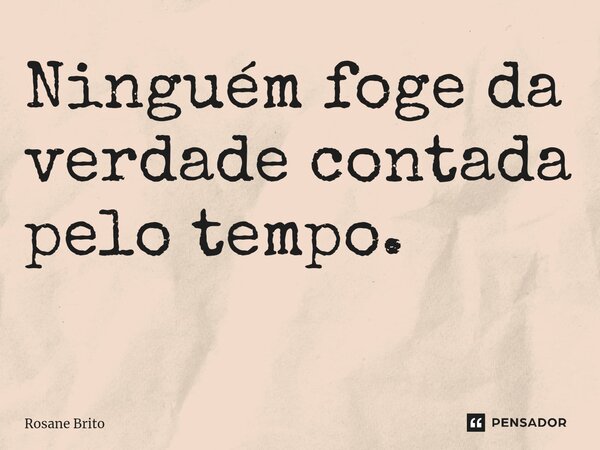 Ninguém foge da verdade contada pelo tempo. ⁠... Frase de Rosane Brito.