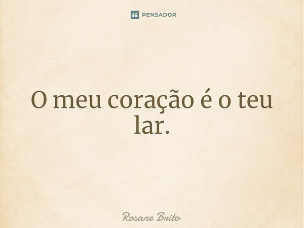⁠O meu coração é o teu lar.... Frase de Rosane Brito.