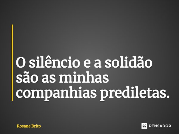 ⁠ O silêncio e a solidão são as minhas companhias prediletas.... Frase de Rosane Brito.