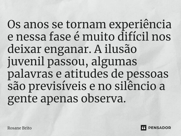 ⁠⁠Os anos se tornam experiência e nessa fase é muito difícil nos deixar enganar. A ilusão juvenil passou, algumas palavras e atitudes de pessoas são previsíveis... Frase de Rosane Brito.