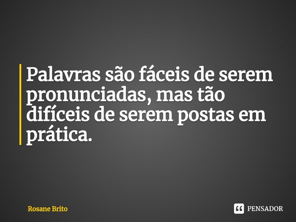 ⁠Palavras são fáceis de serem pronunciadas, mas tão difíceis de serem postas em prática.... Frase de Rosane Brito.