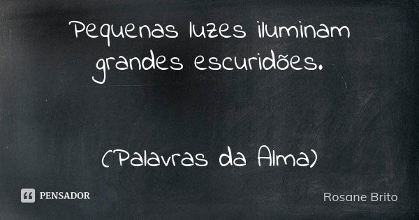 Pequenas luzes iluminam grandes escuridões. (Palavras da Alma)... Frase de Rosane Brito.