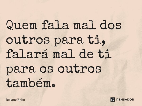 Quem fala mal dos outros para ti, falará mal de ti para os outros também.... Frase de Rosane Brito.