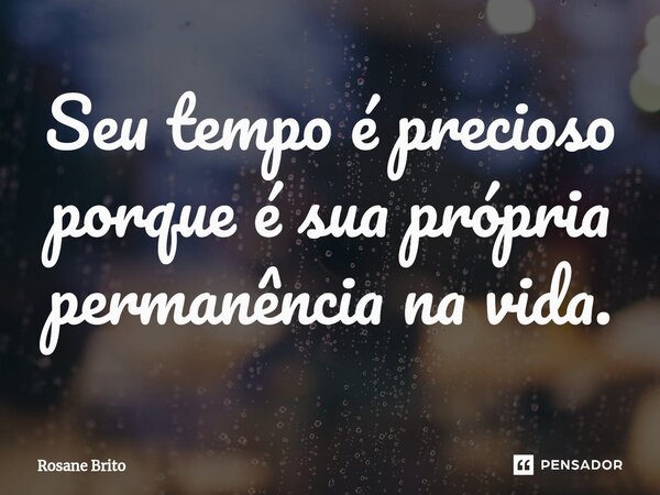 ⁠Seu tempo é precioso porque é sua própria permanência na vida.... Frase de Rosane Brito.