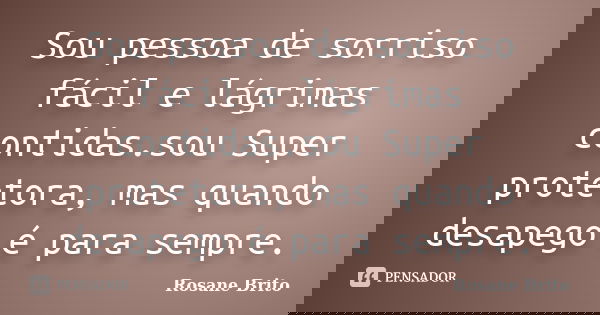 Sou pessoa de sorriso fácil e lágrimas contidas.sou Super protetora, mas quando desapego é para sempre.... Frase de Rosane Brito.