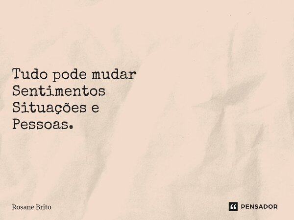 ⁠Tudo pode mudar Sentimentos Situações e Pessoas.... Frase de Rosane Brito.