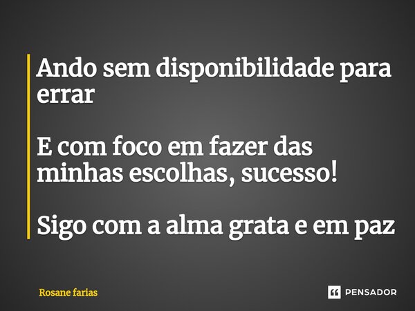 ⁠Ando sem disponibilidade para errar E com foco em fazer das minhas escolhas, sucesso! Sigo com a alma grata e em paz... Frase de Rosane Farias.