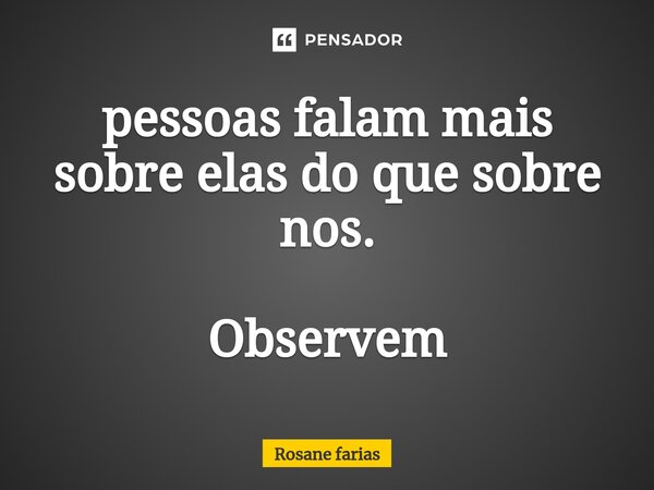 ⁠pessoas falam mais sobre elas do que sobre nos. Observem... Frase de Rosane Farias.