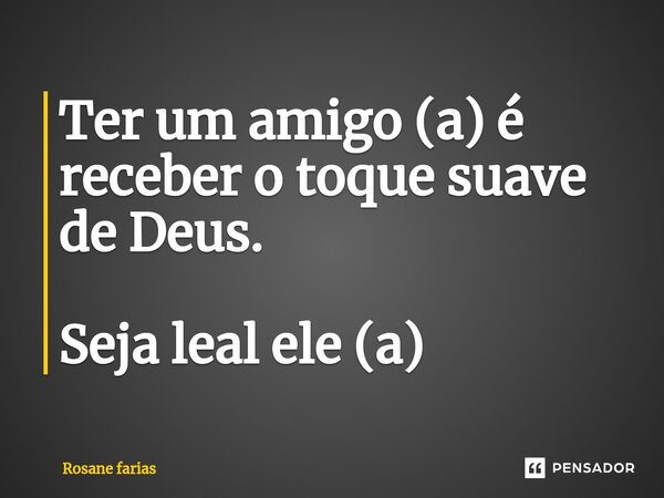 ⁠Ter um amigo (a) é receber o toque suave de Deus. Seja leal ele (a)... Frase de Rosane Farias.