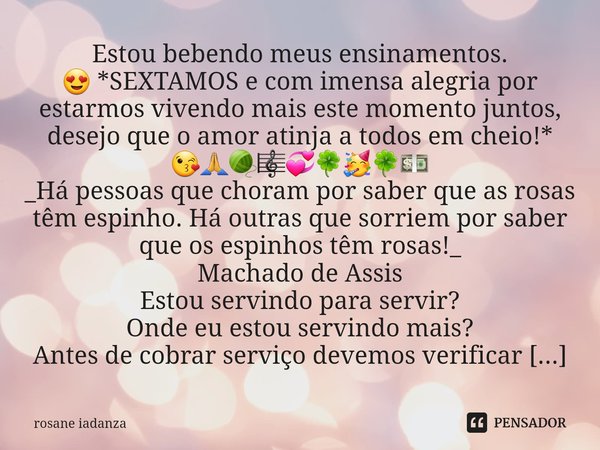 Estou bebendo meus ensinamentos. 😍 *SEXTAMOS e com imensa alegria por estarmos vivendo mais este momento juntos, desejo que o amor atinja a todos em cheio!*
😘🙏🧶... Frase de rosane iadanza.