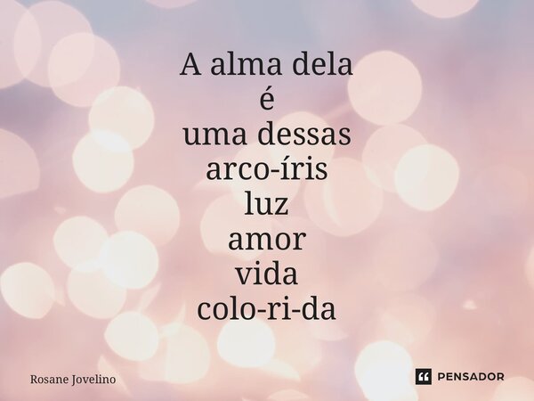 ⁠A alma dela é uma dessas arco-íris luz amor vida colo-ri-da... Frase de Rosane Jovelino.