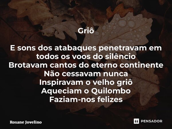 ⁠Griô E sons dos atabaques penetravam em todos os voos do silêncio Brotavam cantos do eterno continente Não cessavam nunca Inspiravam o velho griô Aqueciam o Qu... Frase de Rosane Jovelino.