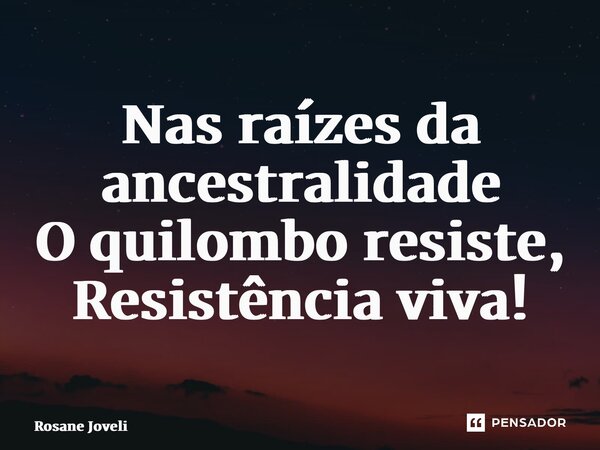 ⁠Nas raízes da ancestralidade O quilombo resiste, Resistência viva!... Frase de Rosane Jovelino.