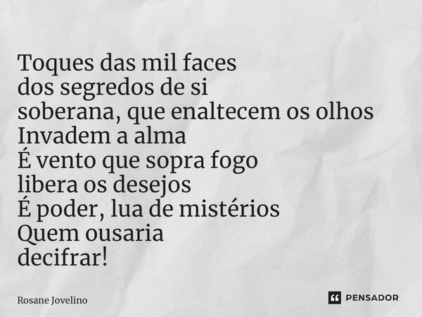 ⁠Toques das mil faces dos segredos de si soberana, que enaltecem os olhos Invadem a alma É vento que sopra fogo libera os desejos É poder, lua de mistérios Quem... Frase de Rosane Jovelino.