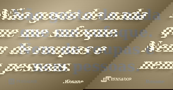 Não gosto de nada que me sufoque. Nem de roupas e nem pessoas.... Frase de Rosane.