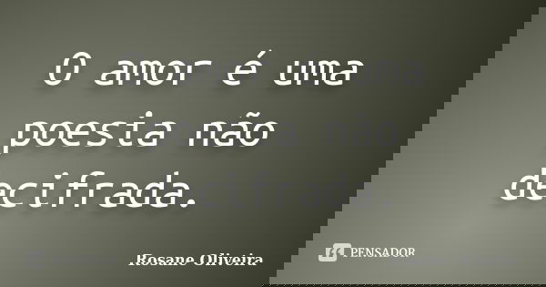 O amor é uma poesia não decifrada.... Frase de Rosane Oliveira.