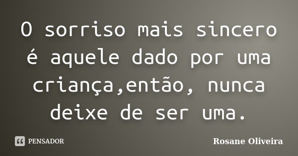 O sorriso mais sincero é aquele dado por uma criança,então, nunca deixe de ser uma.... Frase de Rosane Oliveira.