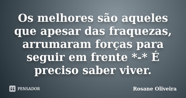 Os melhores são aqueles que apesar das fraquezas, arrumaram forças para seguir em frente *-* É preciso saber viver.... Frase de Rosane Oliveira.