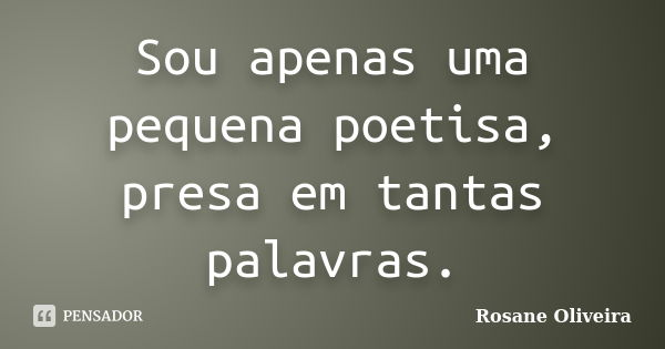 Sou apenas uma pequena poetisa, presa em tantas palavras.... Frase de Rosane Oliveira.